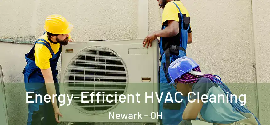  Energy-Efficient HVAC Cleaning Newark - OH